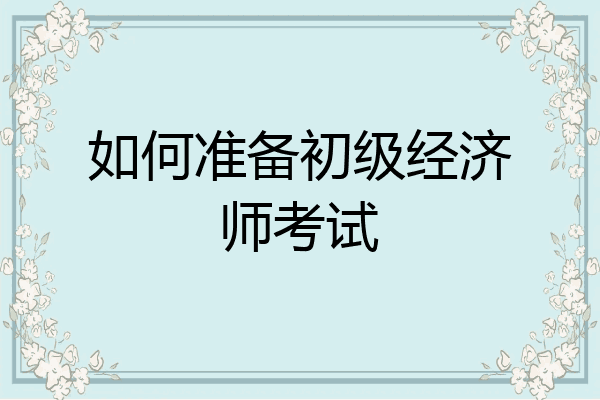 如何准备初级经济师考试