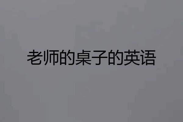 老师的桌子的英语