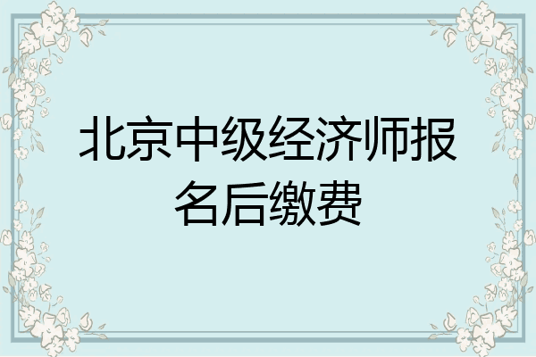 北京中级经济师报名后缴费