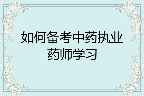 如何备考中药执业药师学习