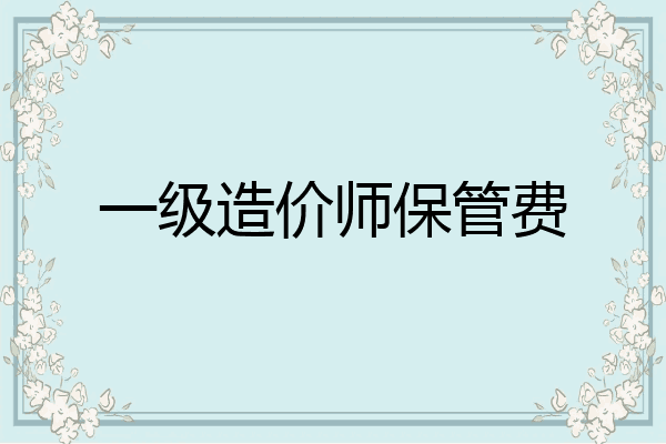 一级造价师保管费