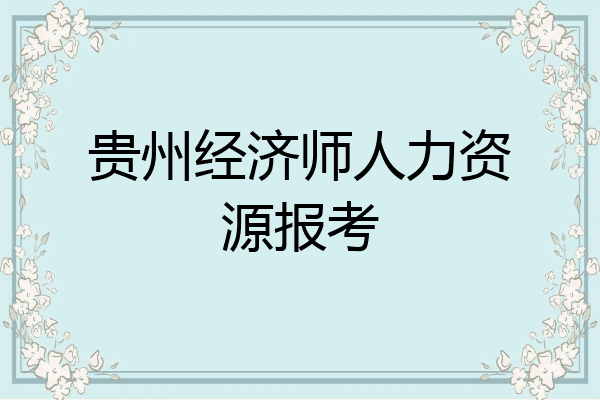 贵州经济师人力资源报考