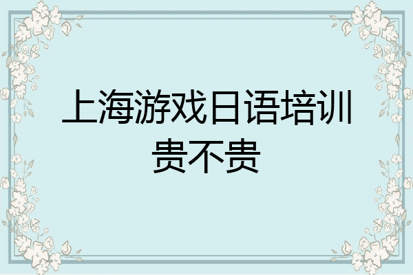 上海游戏日语培训贵不贵