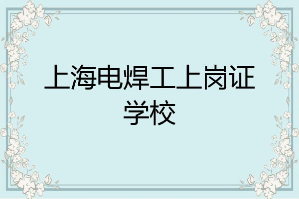 上海电焊工上岗证学校