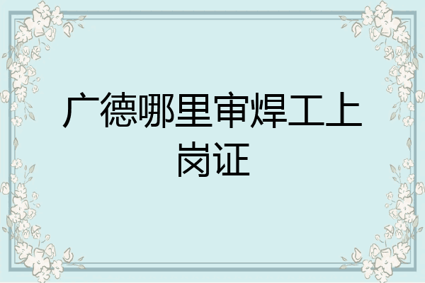 广德哪里审焊工上岗证