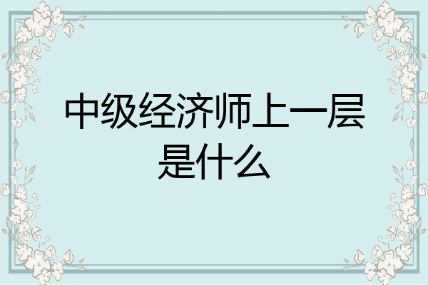 中级经济师上一层是什么