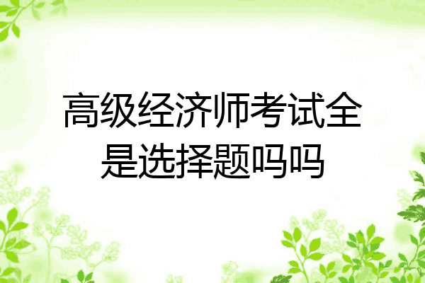 高级经济师考试全是选择题吗吗