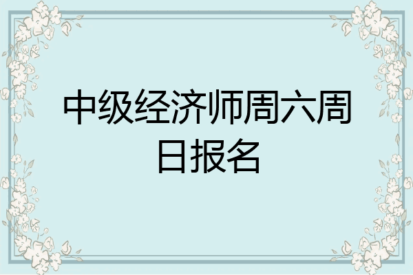 中级经济师周六周日报名