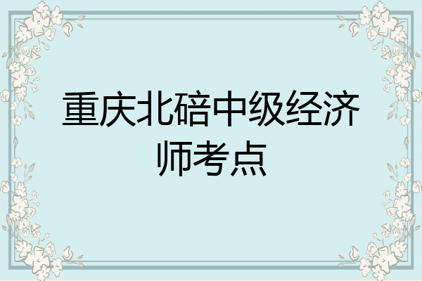 重庆北碚中级经济师考点