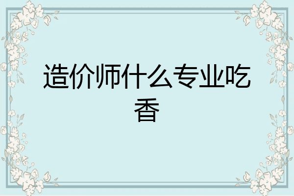 造价师什么专业吃香