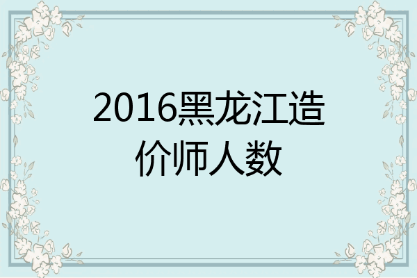 2016黑龙江造价师人数