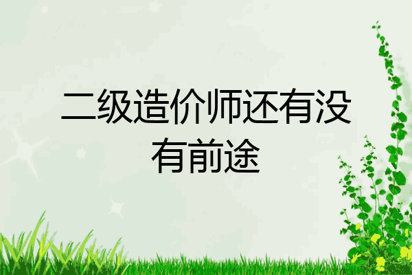 二级造价师还有没有前途