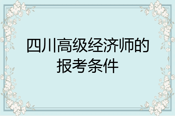 四川高级经济师的报考条件