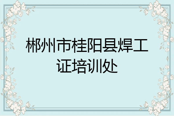 郴州市桂阳县焊工证培训处