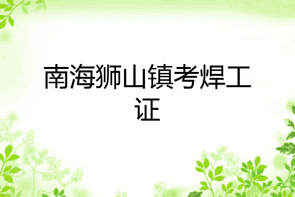 南海狮山镇考焊工证