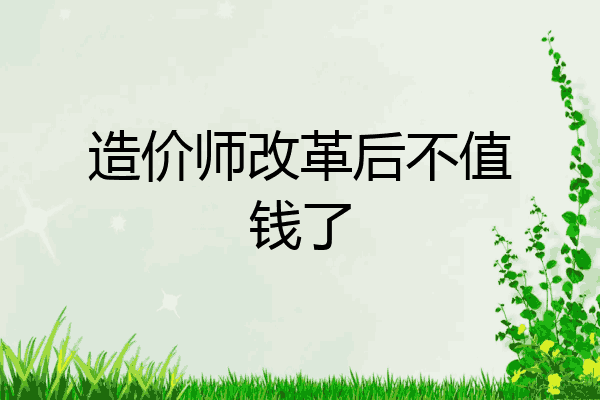 造价师改革后不值钱了