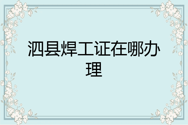 泗县焊工证在哪办理