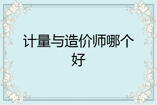 计量与造价师哪个好