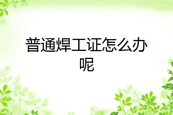 普通焊工证怎么办呢