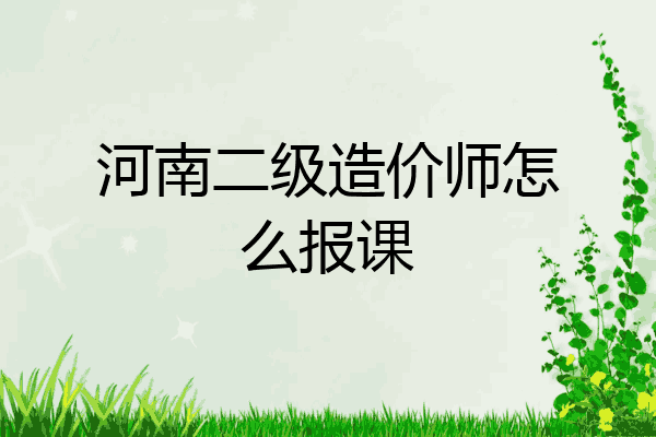 河南二级造价师怎么报课