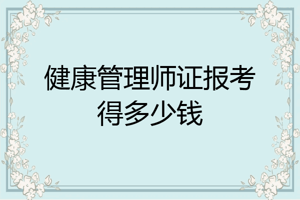 健康管理师证报考得多少钱