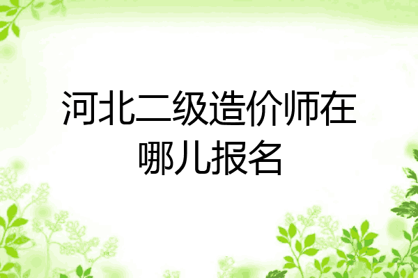 河北二级造价师在哪儿报名