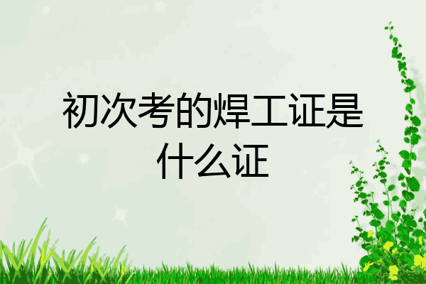 初次考的焊工证是什么证