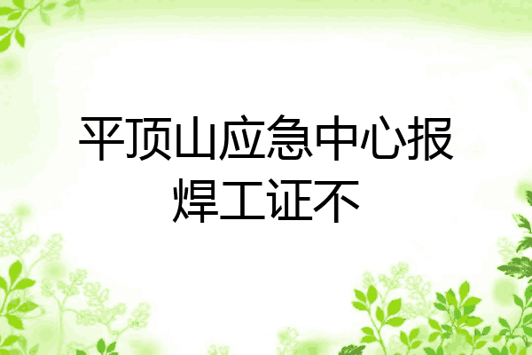 平顶山应急中心报焊工证不