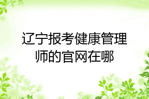 辽宁报考健康管理师的官网在哪
