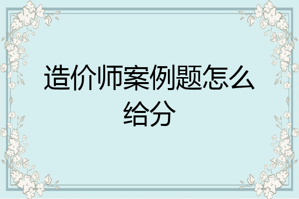 造价师案例题怎么给分