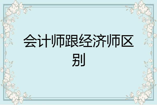会计师跟经济师区别