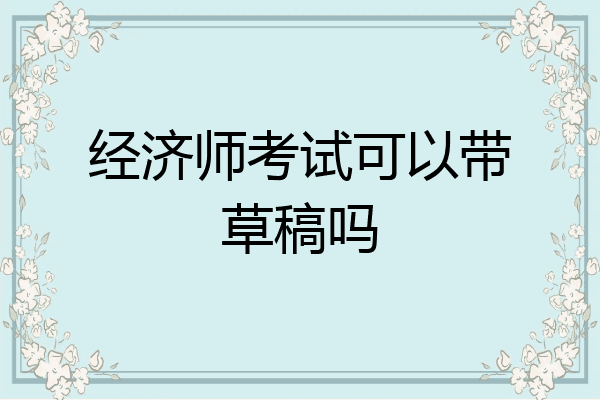 经济师考试可以带草稿吗