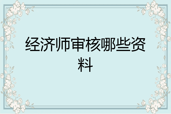 经济师审核哪些资料