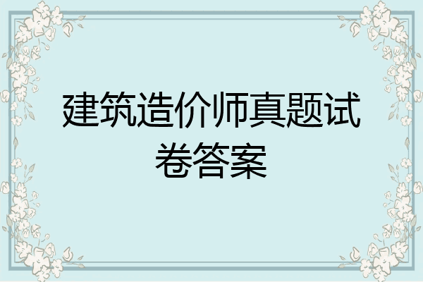 建筑造价师真题试卷答案