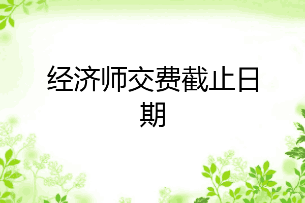 经济师交费截止日期