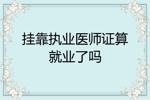 挂靠执业医师证算就业了吗