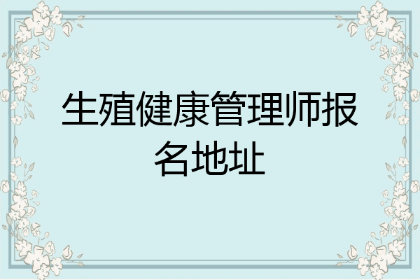 生殖健康管理师报名地址