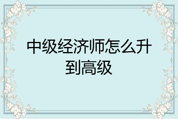 中级经济师怎么升到高级