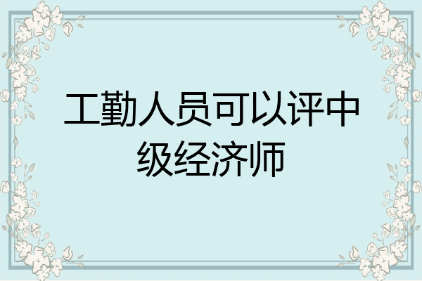 工勤人员可以评中级经济师