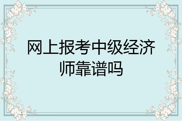 网上报考中级经济师靠谱吗