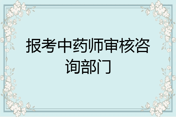 报考中药师审核咨询部门