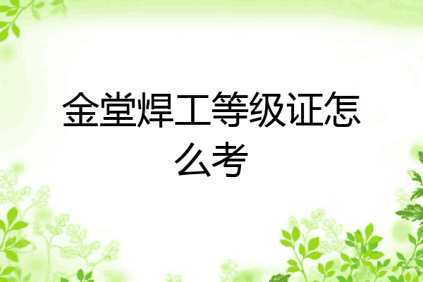 金堂焊工等级证怎么考