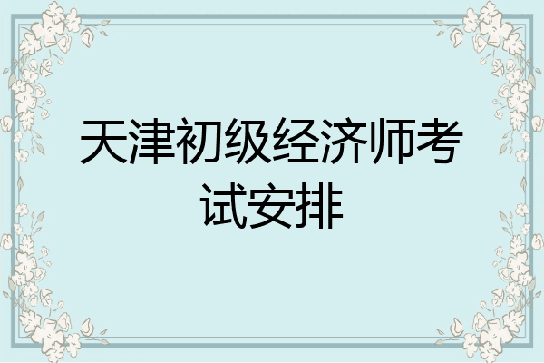 天津初级经济师考试安排