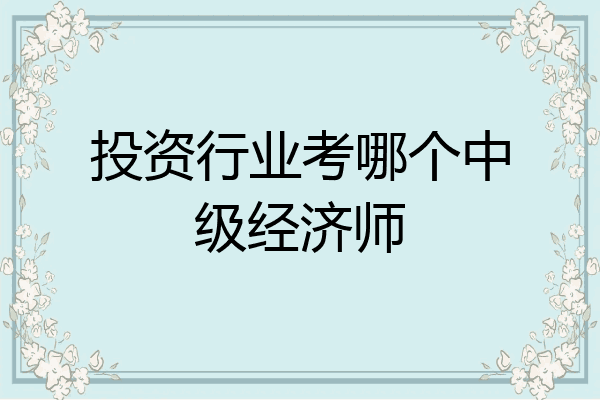 投资行业考哪个中级经济师