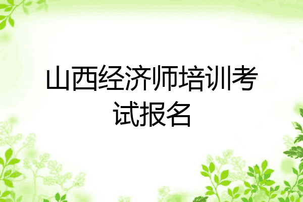 山西经济师培训考试报名