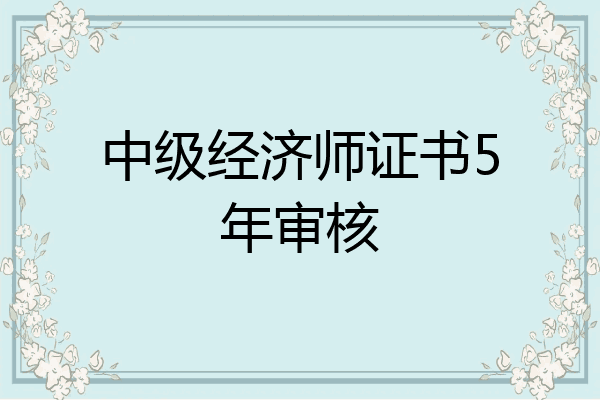 中级经济师证书5年审核