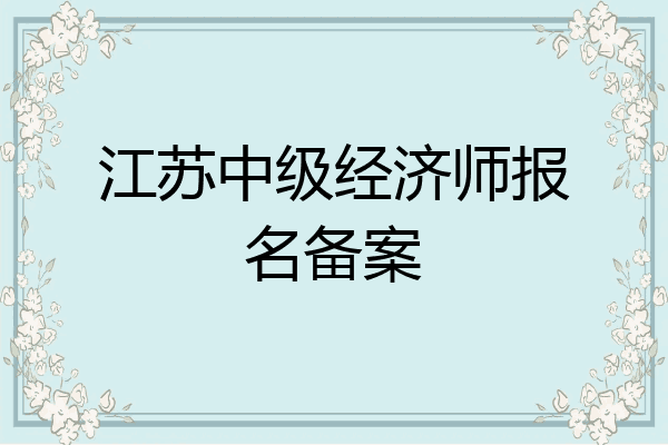 江苏中级经济师报名备案