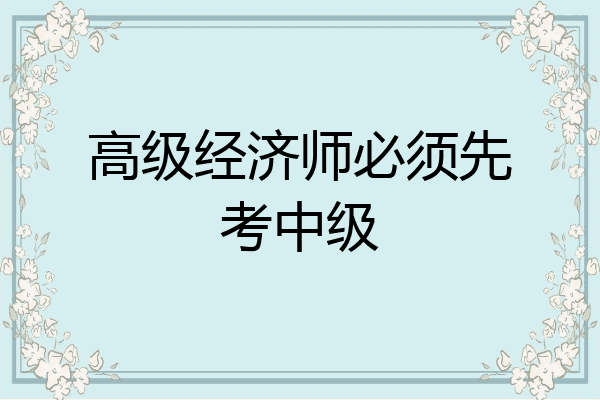 高级经济师必须先考中级