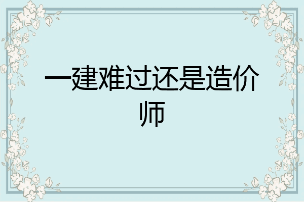 一建难过还是造价师