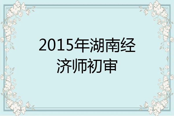 2015年湖南经济师初审